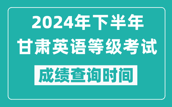 2024年下半年甘肅英語等級考試成績公布時間,什么時候查分？