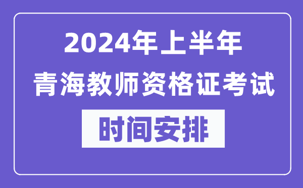 2024年上半年青海教師資格證考試時(shí)間安排表