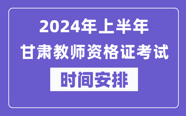 2024年上半年甘肅教師資格證考試時(shí)間安排表