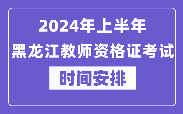 2024年上半年黑龍江教師資格證考試時(shí)間安排表