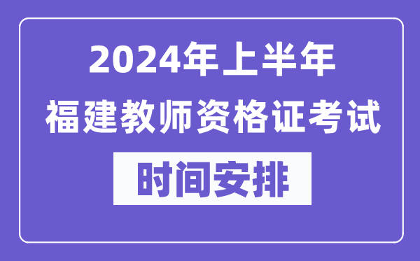 2024年上半年福建教師資格證考試時間安排表