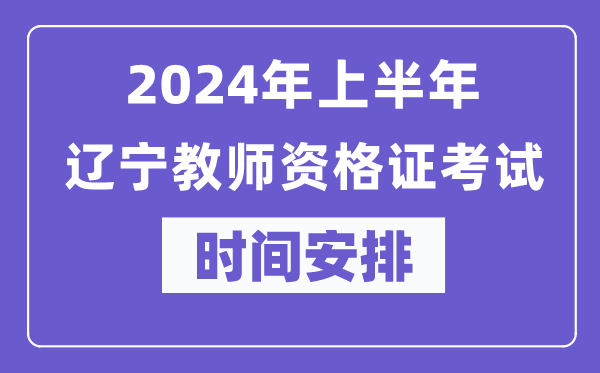 2024年上半年遼寧教師資格證考試時間安排表