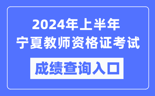 2024年上半年寧夏教師資格證考試成績查詢?nèi)肟冢╤ttps://ntce.neea.edu.cn/）