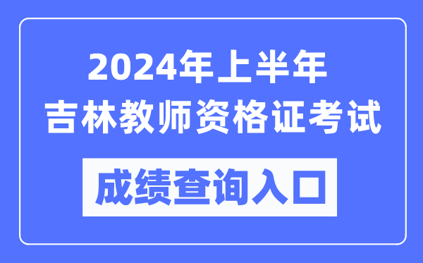 2024年上半年吉林教師資格證考試成績查詢?nèi)肟冢╤ttps://ntce.neea.edu.cn/）