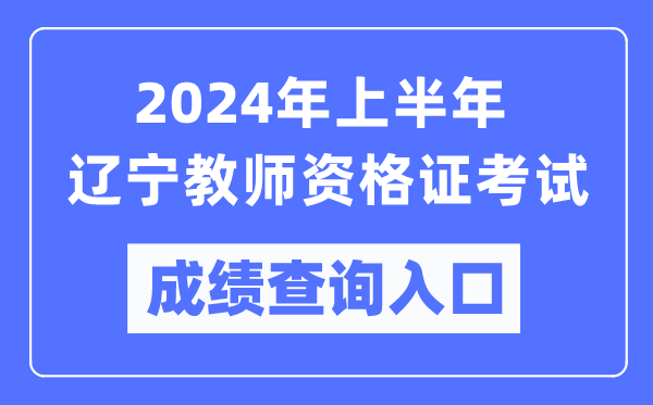 2024年上半年遼寧教師資格證考試成績(jī)查詢(xún)?nèi)肟冢╤ttps://ntce.neea.edu.cn/）