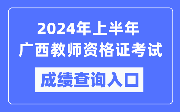 2024年上半年廣西教師資格證考試成績查詢?nèi)肟冢╤ttps://ntce.neea.edu.cn/）