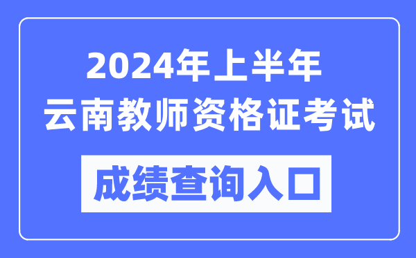 2024年上半年云南教師資格證考試成績(jī)查詢?nèi)肟冢╤ttps://ntce.neea.edu.cn/）