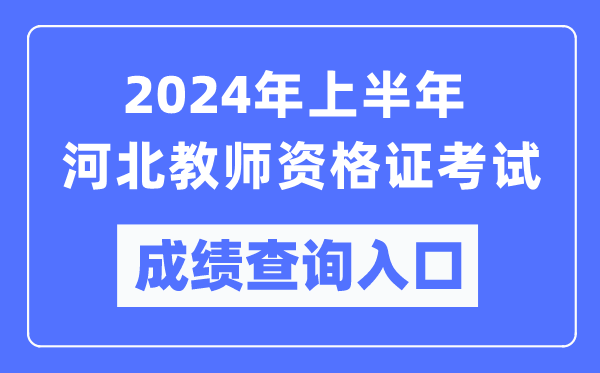 2024年上半年河北教師資格證考試成績查詢?nèi)肟冢╤ttps://ntce.neea.edu.cn/）