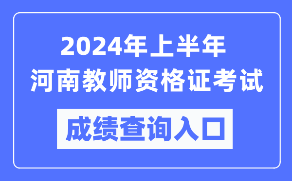 2024年上半年河南教師資格證考試成績查詢?nèi)肟冢╤ttps://ntce.neea.edu.cn/）