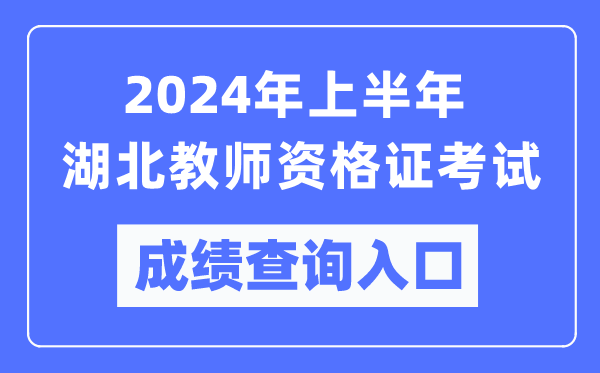 2024年上半年湖北教師資格證考試成績(jī)查詢?nèi)肟冢╤ttps://ntce.neea.edu.cn/）