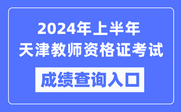 2024年上半年天津教師資格證考試成績查詢?nèi)肟冢╤ttps://ntce.neea.edu.cn/）