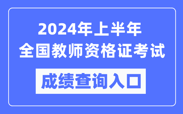 2024年上半年全國(guó)教師資格證考試成績(jī)查詢?nèi)肟趨R總表