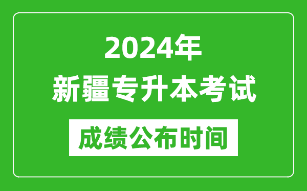 2024年新疆專升本考試成績公布時間,專升本成績什么時候出來？