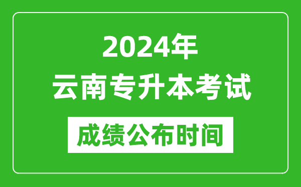 2024年云南專升本考試成績公布時間,專升本成績什么時候出來？