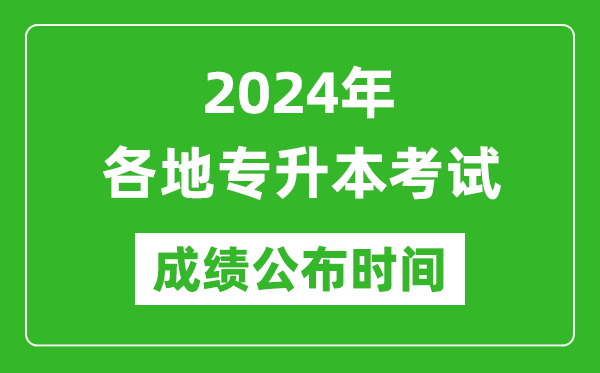 2024年全國(guó)各地專升本考試成績(jī)公布時(shí)間匯總表,什么時(shí)候出來(lái)？