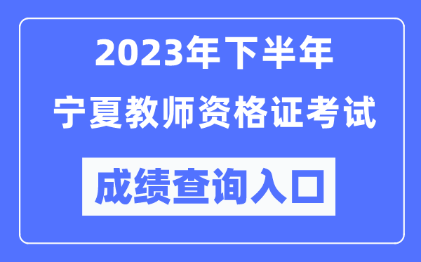 2023年下半年寧夏教師資格證考試成績(jī)查詢?nèi)肟冢╤ttp://ntce.neea.edu.cn/ntce/）