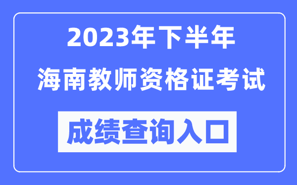 2023年下半年海南教師資格證考試成績(jī)查詢?nèi)肟冢╤ttp://ntce.neea.edu.cn/ntce/）