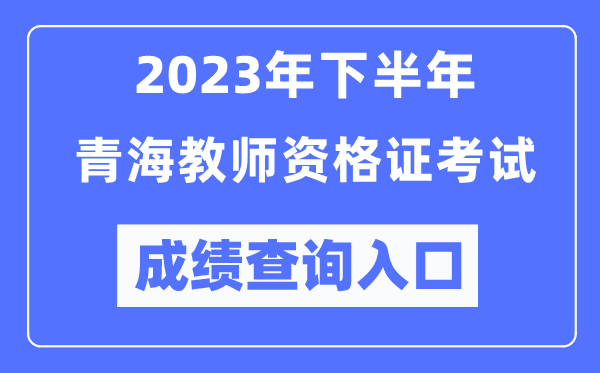 2023年下半年青海教師資格證考試成績查詢入口（http://ntce.neea.edu.cn/ntce/）