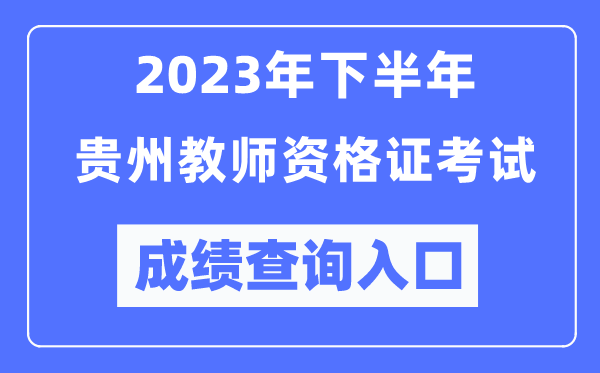 2023年下半年貴州教師資格證考試成績查詢?nèi)肟冢╤ttp://ntce.neea.edu.cn/ntce/）