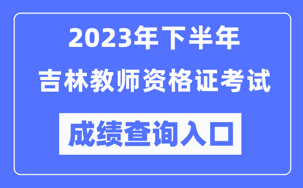 2023年下半年吉林教師資格證考試成績查詢?nèi)肟冢╤ttp://ntce.neea.edu.cn/ntce/）