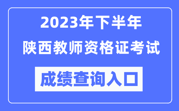 2023年下半年陜西教師資格證考試成績查詢?nèi)肟冢╤ttp://ntce.neea.edu.cn/ntce/）