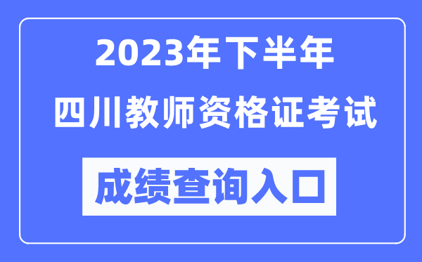 2023年下半年四川教師資格證考試成績查詢?nèi)肟冢╤ttp://ntce.neea.edu.cn/ntce/）