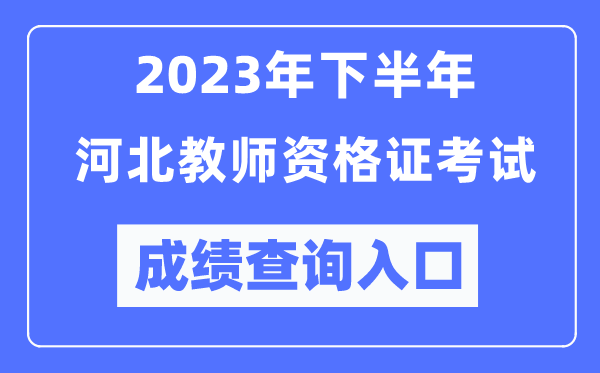 2023年下半年河北教師資格證考試成績查詢入口（http://ntce.neea.edu.cn/ntce/）