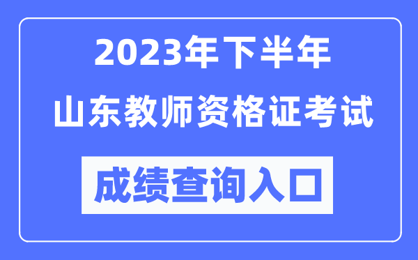 2023年下半年山東教師資格證考試成績(jī)查詢(xún)?nèi)肟冢╤ttp://ntce.neea.edu.cn/ntce/）