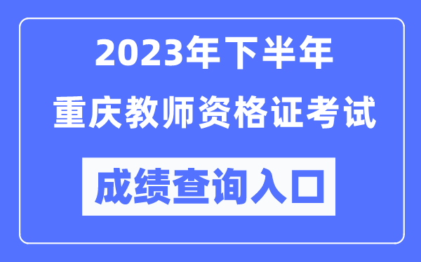 2023年下半年重慶教師資格證考試成績(jī)查詢?nèi)肟冢╤ttp://ntce.neea.edu.cn/ntce/）