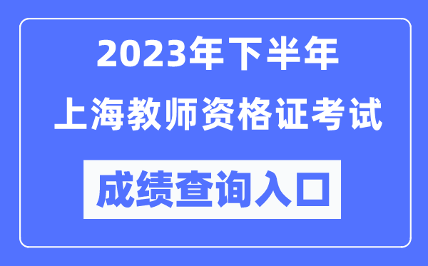 2023年下半年上海教師資格證考試成績查詢入口（http://ntce.neea.edu.cn/ntce/）