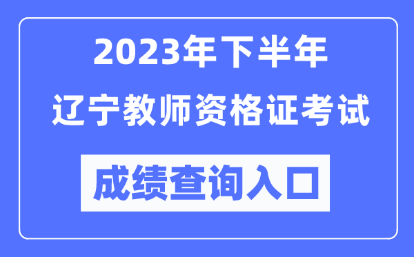 2023年下半年遼寧教師資格證考試成績查詢?nèi)肟冢╤ttp://ntce.neea.edu.cn/ntce/）