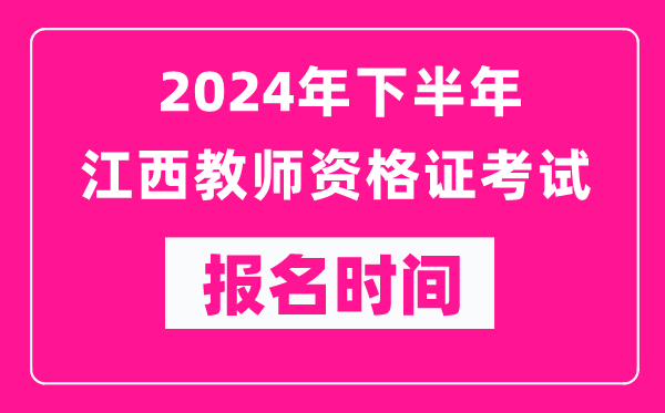 2024年下半年江西教師資格證考試報(bào)名時(shí)間是什么時(shí)候？