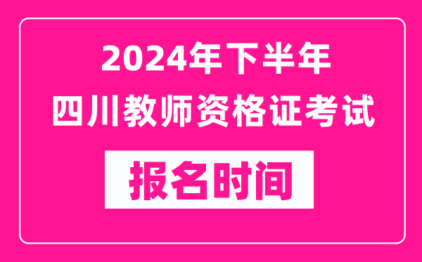 2024年下半年四川教師資格證考試報(bào)名時(shí)間是什么時(shí)候？