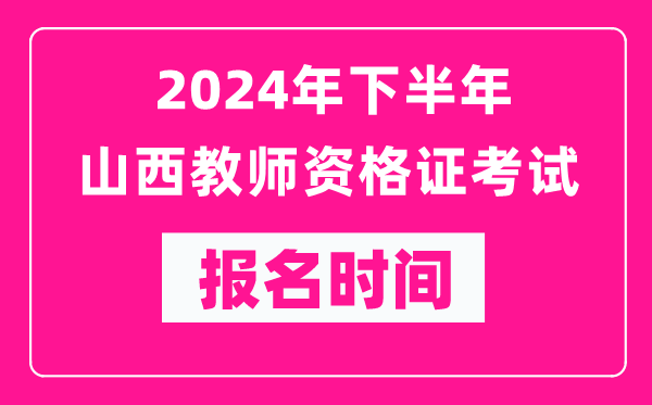 2024年下半年山西教師資格證考試報(bào)名時(shí)間是什么時(shí)候？