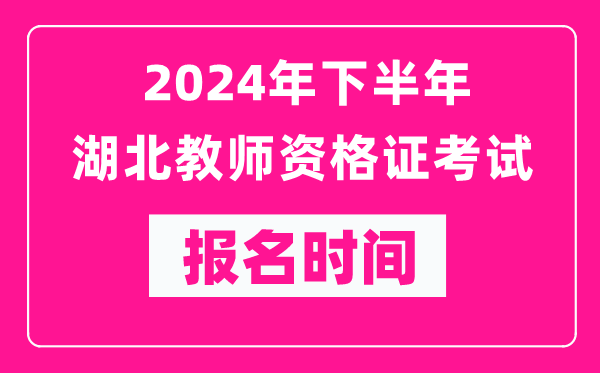 2024年下半年湖北教師資格證考試報(bào)名時(shí)間是什么時(shí)候？