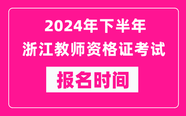 2024年下半年浙江教師資格證考試報名時間是什么時候？