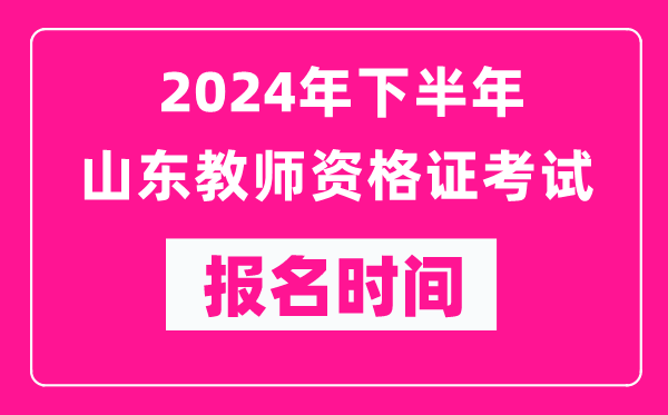 2024年下半年山東教師資格證考試報(bào)名時(shí)間是什么時(shí)候？