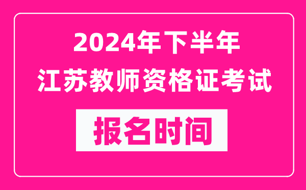 2024年下半年江蘇教師資格證考試報(bào)名時(shí)間是什么時(shí)候？