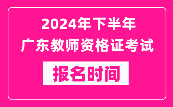 2024年下半年廣東教師資格證考試報(bào)名時(shí)間是什么時(shí)候？