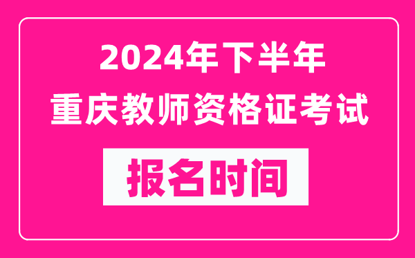 2024年下半年重慶教師資格證考試報(bào)名時(shí)間是什么時(shí)候？