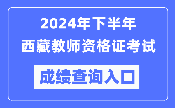 2024年下半年西藏教師資格證考試成績查詢?nèi)肟冢╤ttp://ntce.neea.edu.cn/）