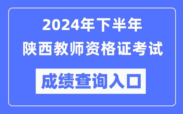 2024年下半年陜西教師資格證考試成績(jī)查詢?nèi)肟冢╤ttp://ntce.neea.edu.cn/）