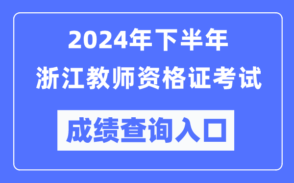 2024年下半年浙江教師資格證考試成績查詢入口（http://ntce.neea.edu.cn/）