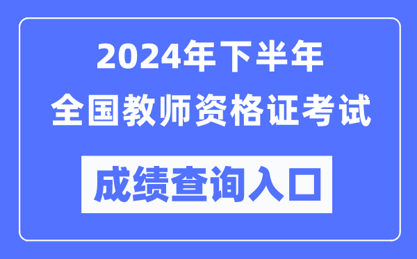 2024年下半年全國中小學教師資格證考試成績查詢入口（http://ntce.neea.edu.cn/）