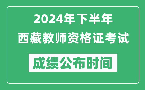 2024年下半年西藏教師資格證考試成績公布時間是什么時候？