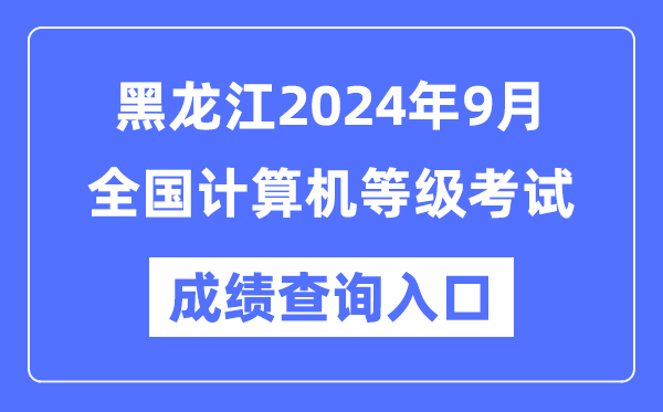 黑龍江2024年9月全國計(jì)算機(jī)等級考試成績查詢?nèi)肟冢╤ttps://www.neea.edu.cn/）