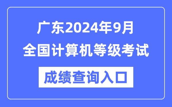 廣東2024年9月全國(guó)計(jì)算機(jī)等級(jí)考試成績(jī)查詢?nèi)肟冢╤ttps://www.neea.edu.cn/）