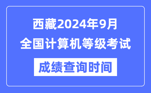 西藏2024年9月全國(guó)計(jì)算機(jī)等級(jí)考試成績(jī)查詢時(shí)間是什么時(shí)候？