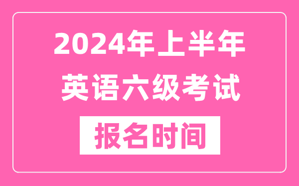 2024年上半年英語(yǔ)六級(jí)考試報(bào)名時(shí)間（附六級(jí)考試報(bào)名官網(wǎng)入口）