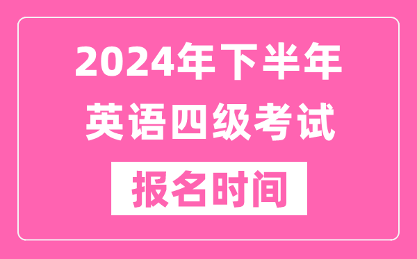 2024年下半年英語四級考試報名時間（附四級考試報名官網(wǎng)入口）